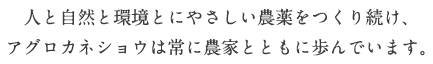 人と自然と環境とにやさしい農薬をつくり続け、 アグロ カネショウは常に農家とともに歩んでいます。